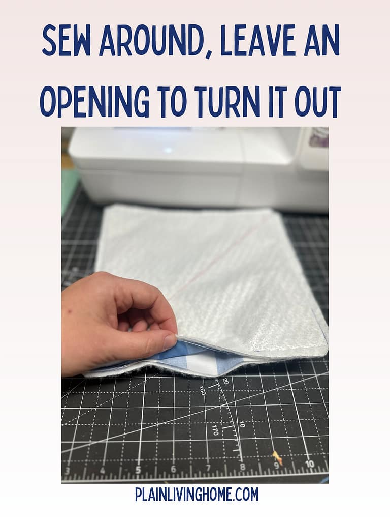 sew around the edges, but leave an opening to turn it right side out.
